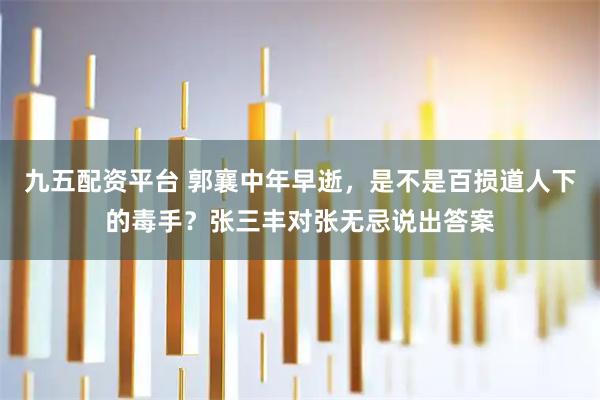 九五配资平台 郭襄中年早逝，是不是百损道人下的毒手？张三丰对张无忌说出答案