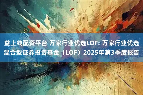 益上线配资平台 万家行业优选LOF: 万家行业优选混合型证券投资基金（LOF）2025年第3季度报告