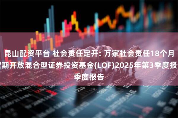 昆山配资平台 社会责任定开: 万家社会责任18个月定期开放混合型证券投资基金(LOF)2025年第3季度报告