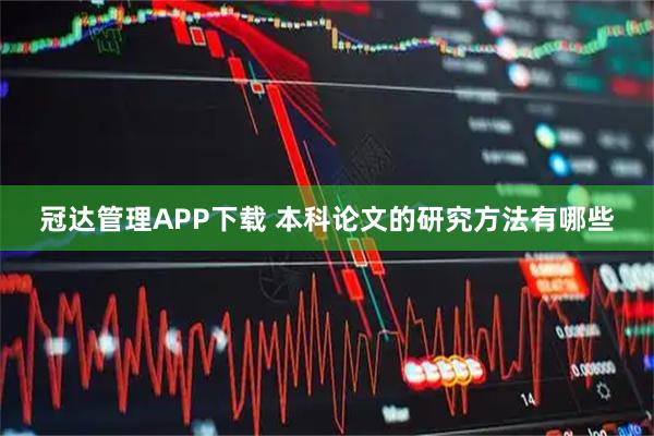 冠达管理APP下载 本科论文的研究方法有哪些