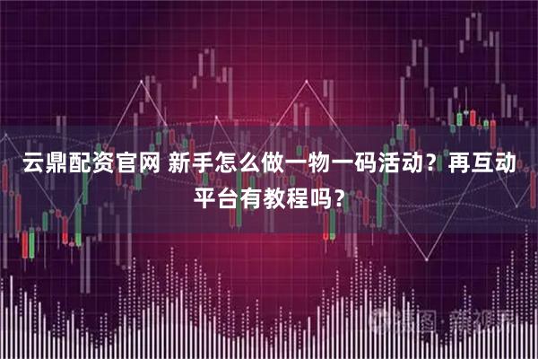 云鼎配资官网 新手怎么做一物一码活动？再互动平台有教程吗？