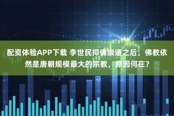 配资体验APP下载 李世民抑佛崇道之后，佛教依然是唐朝规模最大的宗教，原因何在？