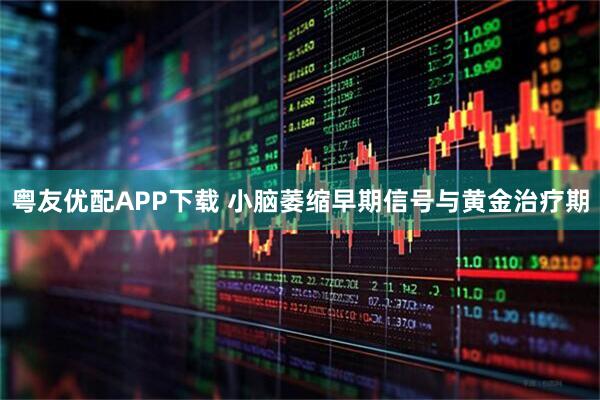 粤友优配APP下载 小脑萎缩早期信号与黄金治疗期