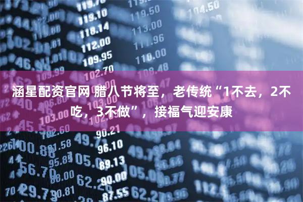 涵星配资官网 腊八节将至，老传统“1不去，2不吃，3不做”，接福气迎安康