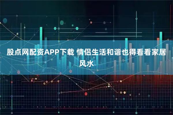 股点网配资APP下载 情侣生活和谐也得看看家居风水