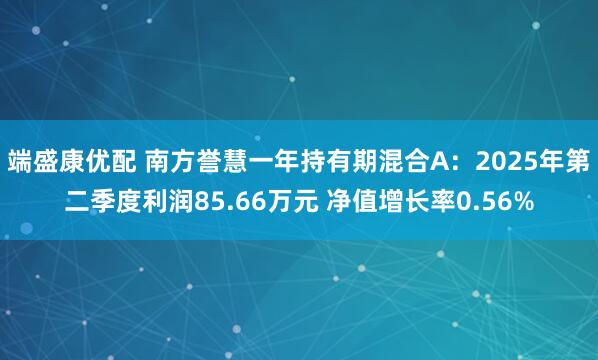 端盛康优配 南方誉慧一年持有期混合A：2025年第二季度利润85.66万元 净值增长率0.56%
