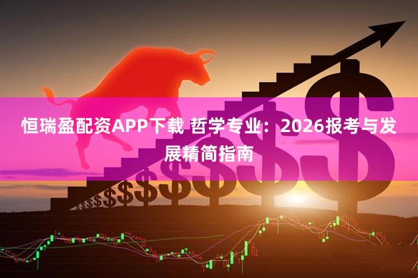 恒瑞盈配资APP下载 哲学专业：2026报考与发展精简指南
